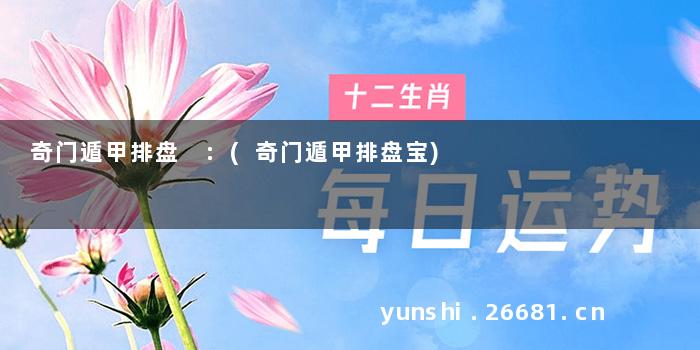奇门遁甲排盘 :(奇门遁甲排盘宝)